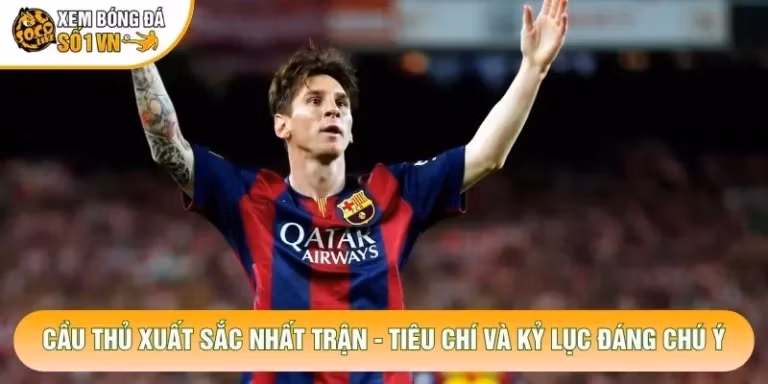 Cầu Thủ Xuất Sắc Nhất Trận - Tiêu Chí Và Kỷ Lục Đáng Chú Ý
