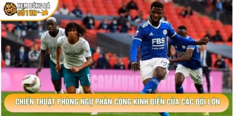 Chiến Thuật Phòng Ngự Phản Công Kinh Điển Của Các Đội Lớn