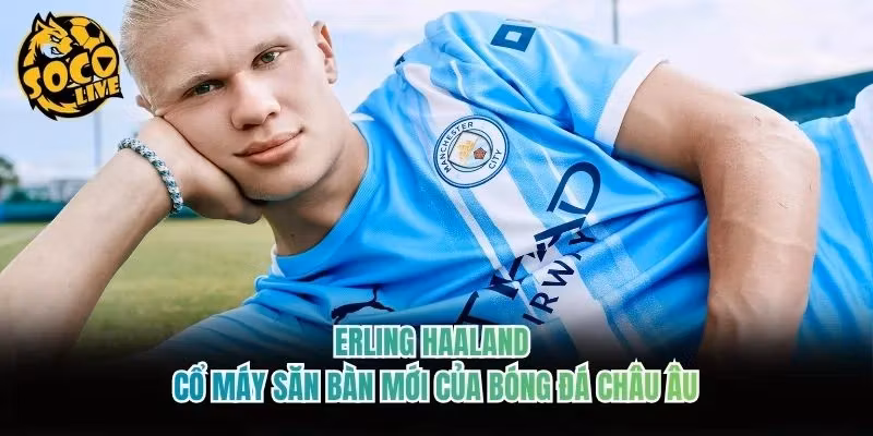 Erling Haaland – Cổ Máy Săn Bàn Mới Của Bóng Đá Châu Âu