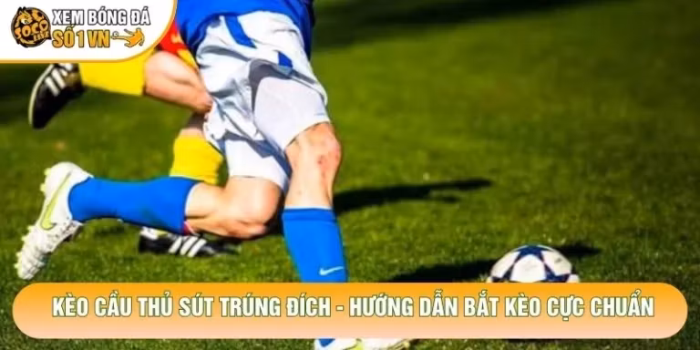 Kèo Cầu Thủ Sút Trúng Đích - Hướng Dẫn Bắt Kèo Cực Chuẩn