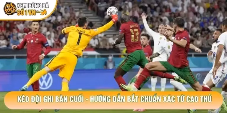 Kèo Đội Ghi Bàn Cuối - Hướng Dẫn Bắt Chuẩn Xác Từ Cao Thủ