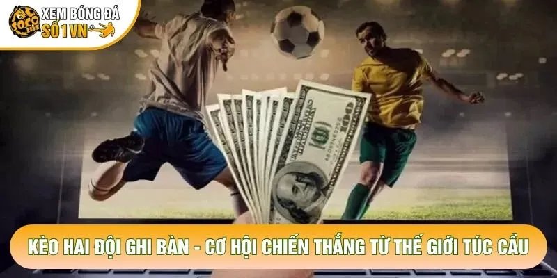 Kèo Hai Đội Ghi Bàn – Cơ Hội Chiến Thắng Từ Thế Giới Túc Cầu
