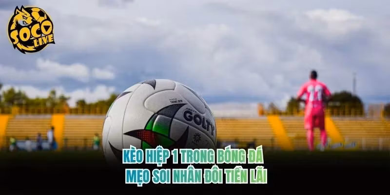 Kèo Hiệp 1 Trong Bóng Đá - Mẹo Soi Nhân Đôi Tiền Lãi