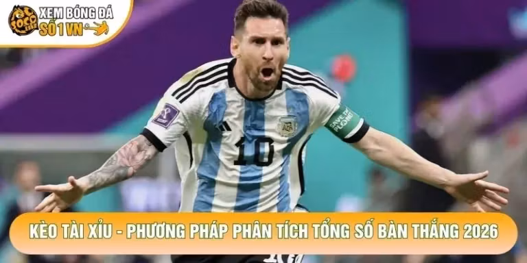 Kèo Tài Xỉu - Phương Pháp Phân Tích Tổng Số Bàn Thắng 2026
