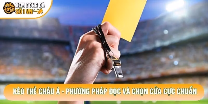 Kèo Thẻ Châu Á – Phương Pháp Đọc Và Chọn Cửa Cực Chuẩn