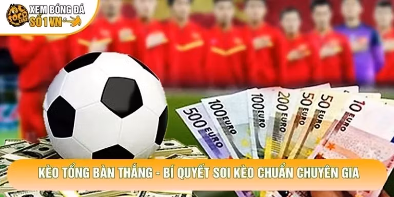 Kèo Tổng Bàn Thắng - Bí Quyết Soi Kèo Chuẩn Chuyên Gia