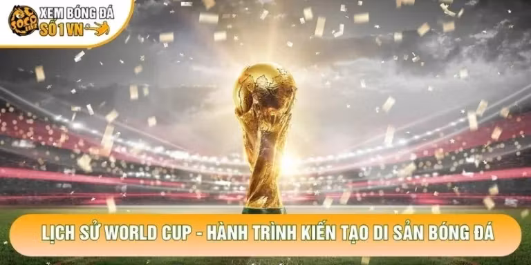 Lịch Sử World Cup - Hành Trình Kiến Tạo Di Sản Bóng Đá