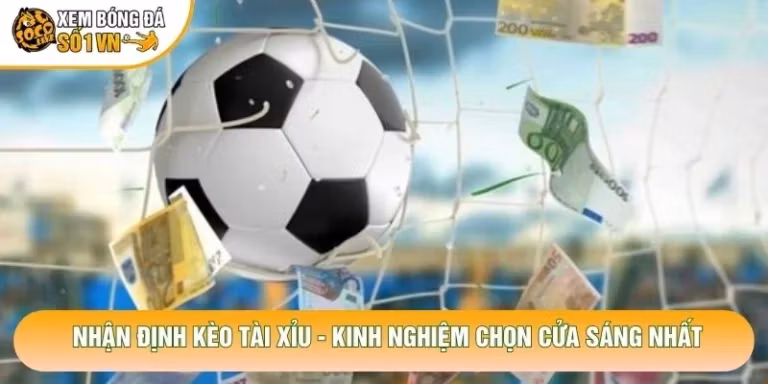Nhận Định Kèo Tài Xỉu - Kinh Nghiệm Chọn Cửa Sáng Nhất