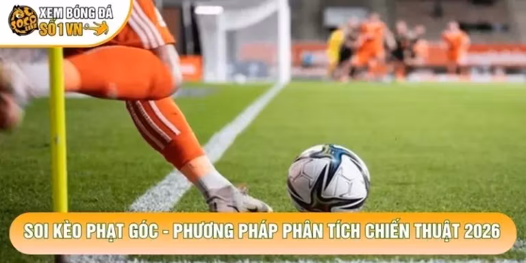 Soi Kèo Phạt Góc - Phương Pháp Phân Tích Chiến Thuật 2026